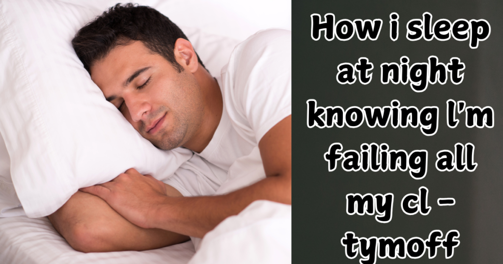 How i sleep at night knowing l'm failing all my cl - tymoff